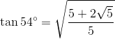\tan 54^{\circ}=\sqrt{\frac{5+2\sqrt{5}}{5}}