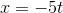 x=-5t