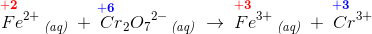 \overset{\! \! \! \! \! \! \! \! \! \! \! \mathbf{\color{Red} +2}}{Fe^{2+}}\, _{\textit{(aq)}}\; +\; \overset{\! \! \! \! \! \mathbf{\color{Blue} +6}}{Cr}_2{O_7}^{2-}\, _{\textit{(aq)}}\; \rightarrow \; \overset{\! \! \! \! \! \! \! \! \! \! \mathbf{\color{Red} +3}}{Fe^{3+}}\, _{\textit{(aq)}}\; +\; \overset{\! \! \! \! \! \! \! \! \! \! \! \mathbf{\color{Blue} +3}}{Cr^{3+}}
