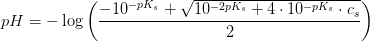 pH = -\log\left ( \frac{-10^{-pK_s}+\sqrt{10^{-2pK_s}+4\cdot 10^{-pK_s}\cdot c_s}}{2} \right )