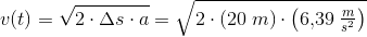 v(t)=\sqrt{2\cdot \Delta s\cdot a}=\sqrt{2\cdot \left ( 20\; m \right )\cdot \left ( 6{,}39\; \tfrac{m}{s^2} \right )}