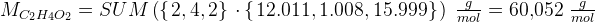 M_{C_2H_4O_2}=SUM\left ( \left \{ \left. 2,4,2 \right \} \right. \cdot \left \{ \left.12.011,1.008,15.999 \right \} \right.\right )\; \tfrac{g}{mol}=60{,}052\; \tfrac{g}{mol}
