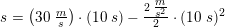 \small s=\left (30\;\tfrac{m}{s} \right )\cdot (10\; s)-\tfrac{2\; \tfrac{m}{s^2}}{2}\cdot (10\;s)^2