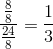 \frac{\frac{8}{8}}{\frac{24}{8}}=\frac{1}{3}