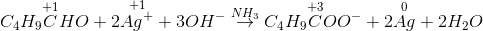 C_{4}H_{9}\overset{+1}{C}HO +2\overset{+1}{Ag^{+} } +3OH^{-}\overset{NH_{3}}{\rightarrow }C_{4}H_{9}\overset{+3}{C}OO^{-}+2\overset{0}{Ag}+2H_{2}O