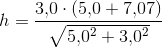 h= \frac{3{,}0\cdot\left ( 5{,}0+7{,}07 \right ) }{\sqrt{5{,}0^2+3{,}0^2}}