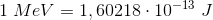 1\; MeV=1,60218\cdot 10^{-13}\; J