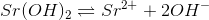 Sr(OH)_{2} \rightleftharpoons Sr^{2+} + 2OH^{-}