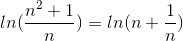 ln(\frac{n^{2}+1}{n}) = ln(n+\frac{1}{n})