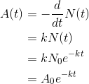 \begin{align*} A(t) &= -\frac{d}{dt}N(t) \\ &= kN(t) \\ &= kN_0e^{-kt} \\ &= A_0e^{-kt} \end{align*}