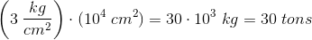 \left ( 3\; \frac{kg}{cm^2} \right )\cdot (10^4\; cm^2)=30\cdot 10^3\; kg=30\; tons
