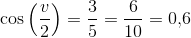 \cos\left ( \frac{v}{2} \right )=\frac{3}{5}=\frac{6}{10}=0{,}6