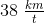 38\; \tfrac{km}{t}