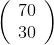 \left( \begin{array}{c} 70 \\ 30 \\ \end{array} \right)