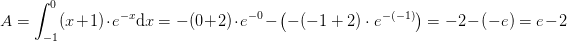 \! \! \! \! \! \! \! \! \! \! \! \! \! \! \! \! \! \! \! A=\int_{-1}^{0}(x+1)\cdot e^{-x}\mathrm{d}x=-(0+2)\cdot e^{-0}-\left (-(-1+2)\cdot e^{-(-1)} \right )=-2-\left ( -e \right )=e-2