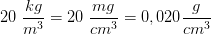 20\; \frac{kg}{m^3}=20\; \frac{mg}{cm^3}=0,020 \frac{g}{cm^3}