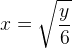 x=\sqrt{\frac{y}{6}}
