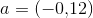a=(-0{,}12)