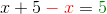x+5\color{red} -x \color{black} = \color{DarkGreen}5