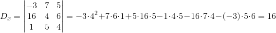 D_x=\begin{vmatrix} -3 &7 &5 \\ 16&4 &6 \\1 &5 & 4 \end{vmatrix}=-3\cdot 4^2+7\cdot 6\cdot 1+5\cdot 16\cdot 5-1\cdot 4\cdot 5-16\cdot 7\cdot 4-(-3)\cdot 5\cdot 6=16