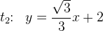 t_2\! \! :\; \; y=\frac{\sqrt{3}}{3}x+2