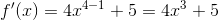 f'(x) = 4x^{4-1} + 5 = 4x^3 + 5
