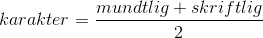 karakter=\frac{mundtlig+skriftlig}{2}