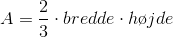 A=\frac{2}{3}\cdot bredde\cdot h\o jde