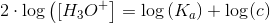 2\cdot \log \left ([ H_3O^+ \right ] \right ) =\log\left (K_a \right )+\log (c)