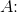 A\! \! :