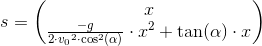 s=\begin{pmatrix} x\\ \frac{-g}{2\cdot {v_0}^2\cdot \cos^2(\alpha )}\cdot x^2+\tan(\alpha )\cdot x \end{pmatrix}