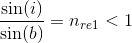 \frac{\sin(i)}{\sin(b)}=n_{re1}<1