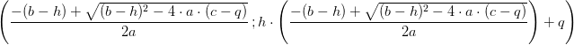\left ( \frac{-(b-h)+\sqrt{(b-h)^2-4\cdot a\cdot (c-q)}}{2a}\, ;h\cdot \left ( \frac{-(b-h)+\sqrt{(b-h)^2-4\cdot a\cdot (c-q)}}{2a} \right ) +q\right )