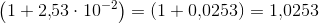 \left ( 1+2{,}53\cdot 10^{-2} \right )=\left ( 1+0{,}0253 \right )=1{,}0253
