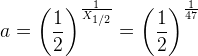 a=\left ( \frac{1}{2} \right )^{\frac{1}{X_{1/2}}}=\left ( \frac{1}{2} \right )^{\frac{1}{47}}