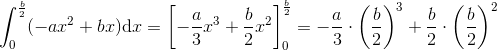 \int_{0}^{\frac{b}{2}}(-ax^2+bx)\textup{d}x=\left [ -\frac{a}{3}x^3+\frac{b}{2}x^2 \right ]_{0}^{\frac{b}{2}}= -\frac{a}{3}\cdot \left ( \frac{b}{2} \right )^3+\frac{b}{2}\cdot \left ( \frac{b}{2} \right )^2