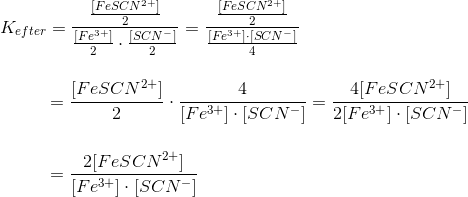 K_{efter}=\frac{\frac{[FeSCN^{2+}]}{2}}{\frac{[Fe^{3+}]}{2}\cdot \frac{[SCN^-]}{2}}=\frac{\frac{[FeSCN^{2+}]}{2}}{\frac{[Fe^{3+}]\cdot [SCN^-]}{4}}\\ \\\\ ~~~~~~~~~~~~~=\frac{[FeSCN^{2+}]}{2}\cdot \frac{4}{[Fe^{3+}]\cdot [SCN^-]} =\frac{4[FeSCN^{2+}]}{2[Fe^{3+}]\cdot [SCN^-]}\\\\\\ ~~~~~~~~~~~~~=\frac{2[FeSCN^{2+}]}{[Fe^{3+}]\cdot [SCN^-]}