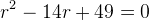 r^2-14r+49=0