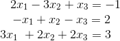 \begin{array}{c} \ \ \ \ \ 2x_1-3x_2+x_3=-1 \\ \ \ \ -x_1 + x_2-x_3=2 \\ 3x_1\ +2x_2+2x_3=3 \end{array}