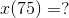x(75)=?