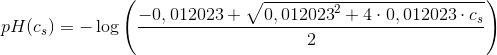 pH(c_s)=-\log\left ( \frac{-0,012023+\sqrt{{0,012023}^{2}+4\cdot 0,012023\cdot c_s}}{2} \right )