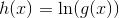 h(x)=\ln(g(x))