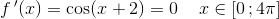 f{\, }'(x)=\cos(x+2)=0\; \; \; \; x\in\left [ 0\, ;4\pi \right ]