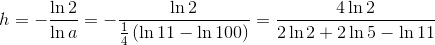 h=-\frac{\ln 2}{\ln a}=-\frac{\ln 2}{\frac{1}{4}\left ( \ln 11-\ln 100 \right )}=\frac{4\ln 2}{2\ln 2+2\ln 5-\ln 11}