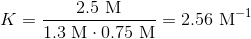 K=\frac{2.5~\text{M}}{1.3~\text{M}\cdot 0.75~\text{M}}=2.56~\text{M}^{-1}