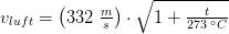 v_{luft}=\left (332\;\tfrac{m}{s} \right )\cdot \sqrt{1+\tfrac{t}{273\; ^\circ C}}