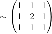 \sim \begin{pmatrix} 1 &1 &1 \\ 1&2 &1 \\ 1& 1 &1 \end{pmatrix}