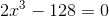 2x^3-128=0