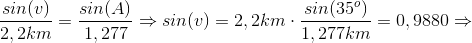 \frac{sin(v)}{2,2km}=\frac{sin(A)}{1,277}\Rightarrow sin(v)=2,2km\cdot \frac{sin(35^{o})}{1,277km}=0,9880\Rightarrow