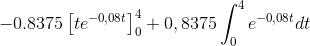 -0.8375 \left [t e^{-0,08 t} \right]_{0}^{4} + 0,8375 \int_{0}^{4} e^{-0,08 t} dt